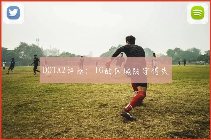 DOTA2评论：IG的区域防守得失