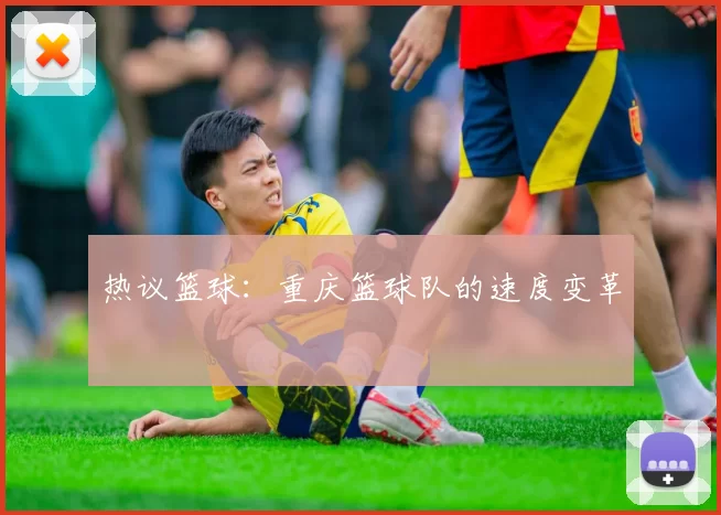 热议篮球：重庆篮球队的速度变革