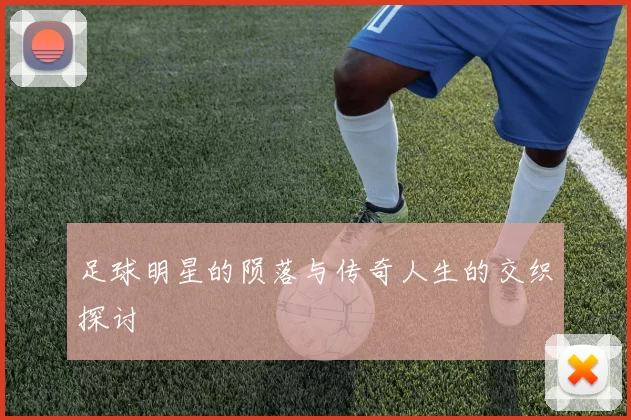 足球明星的陨落与传奇人生的交织探讨