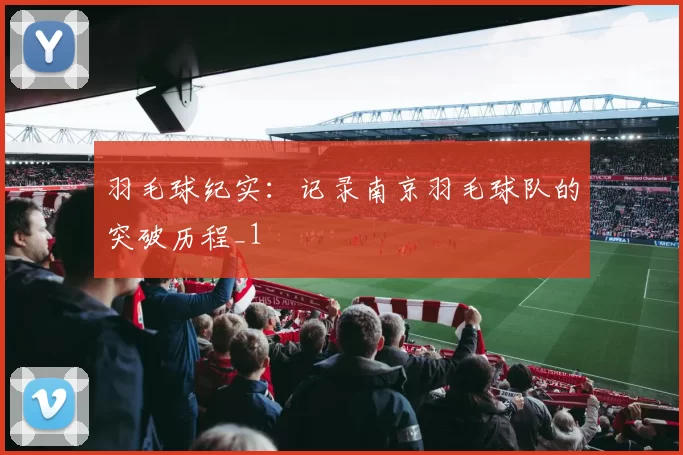 羽毛球纪实：记录南京羽毛球队的突破历程_1