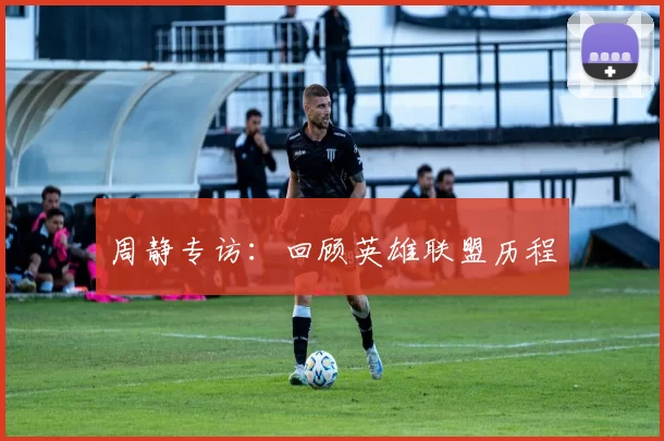 周静专访：回顾英雄联盟历程