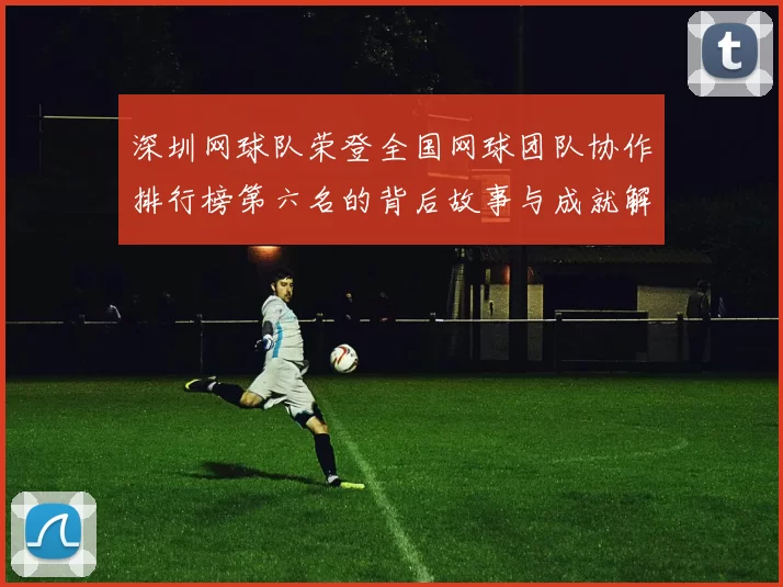 深圳网球队荣登全国网球团队协作排行榜第六名的背后故事与成就解析