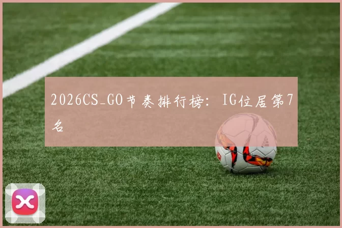 2026CS_GO节奏排行榜：IG位居第7名