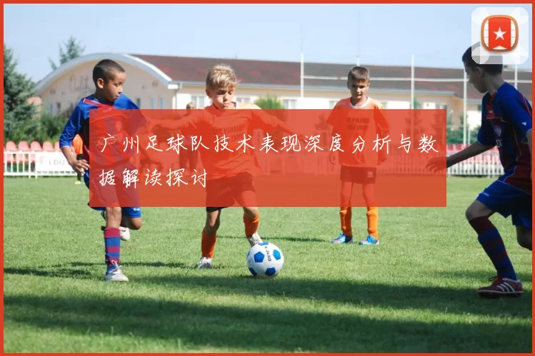 广州足球队技术表现深度分析与数据解读探讨