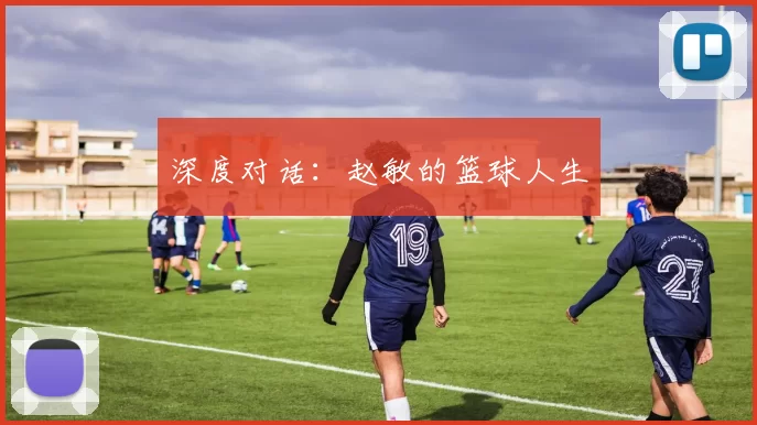 深度对话：赵敏的篮球人生