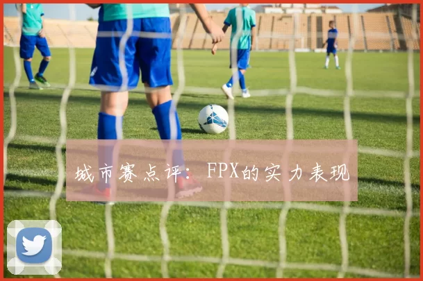 城市赛点评：FPX的实力表现