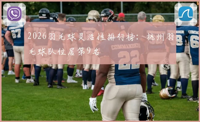 2026羽毛球灵活性排行榜：杭州羽毛球队位居第9名