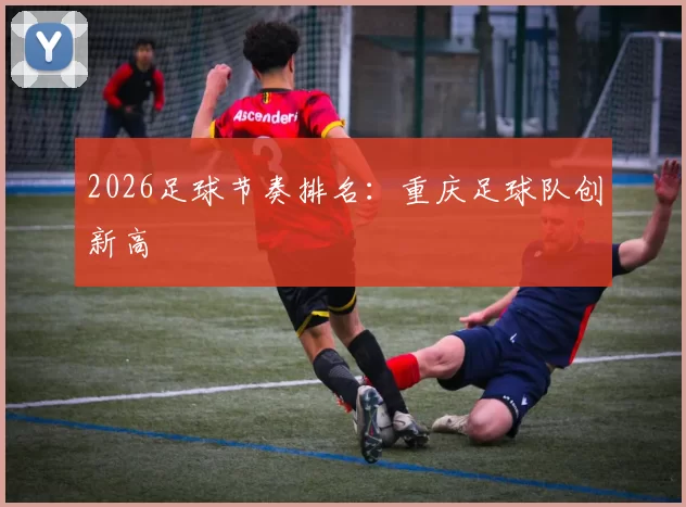 2026足球节奏排名：重庆足球队创新高