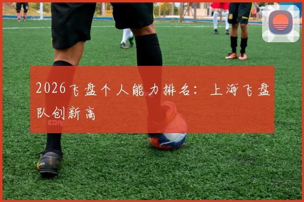 2026飞盘个人能力排名：上海飞盘队创新高