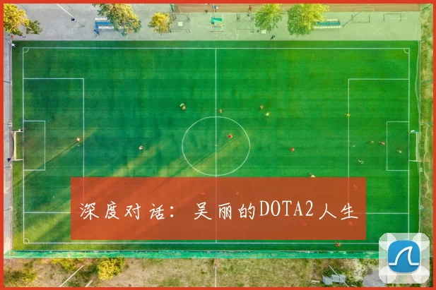 深度对话：吴丽的DOTA2人生